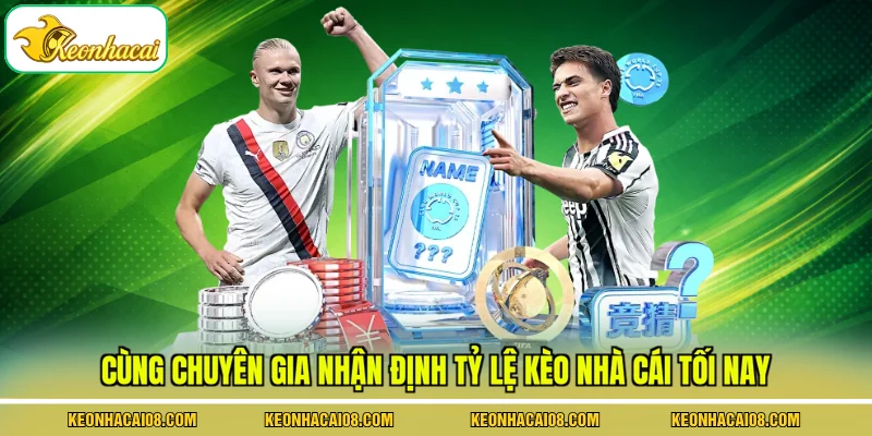 Cùng chuyên gia nhận định tỷ lệ kèo nhà cái tối nay