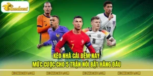 Kèo Nhà Cái Đêm Nay - Mức Cược Cho 5 Trận Nổi Bật Hàng Đầu