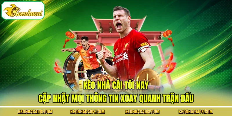 Kèo nhà cái tối nay cập nhật mọi thông tin xoay quanh trận đấu