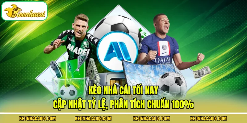 Kèo Nhà Cái Tối Nay - Cập Nhật Tỷ Lệ, Phân Tích Chuẩn 100%