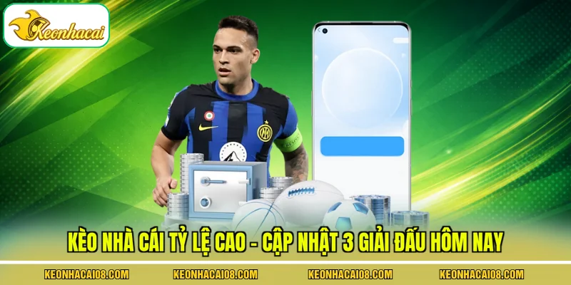 Kèo Nhà Cái Tỷ Lệ Cao - Cập Nhật 3 Giải Đấu Hôm Nay