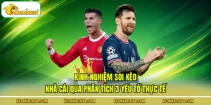 Kinh Nghiệm Soi Kèo Nhà Cái Qua Phân Tích 3 Yếu Tố Thực Tế